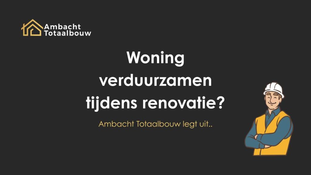 Uw woning verduurzamen tijdens een renovatie slim én voordelig